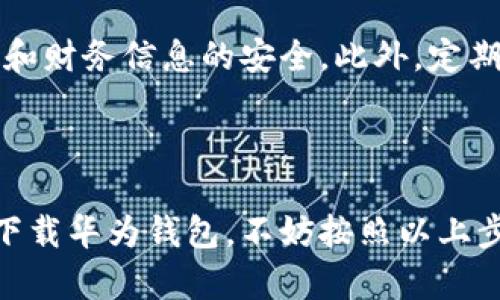 华为钱包应用的寻找与下载指南

在现代科技迅猛发展的背景下，手机应用的普及程度越来越高，其中钱包类应用因其方便快捷而受到用户的广泛欢迎。华为作为国内知名的科技公司，其推出的华为钱包应用更是凭借强大的功能和极佳的用户体验获得了众多用户的青睐。那么，如何在你的华为手机上找到并下载华为钱包应用呢？

第一步：检查手机系统版本

在寻找华为钱包应用之前，首先需要确定你的华为手机的系统版本是否支持这一应用。通常情况下，华为钱包应用会在运行EMUI 4.0及以上版本的设备上兼容。因此，请进入手机的“设置”菜单，滚动至“关于手机”，查看手机的EMUI版本，以确保系统能够运行华为钱包应用。

第二步：访问华为应用商店

华为钱包应用通常会预装在新款华为手机中，但如果无缘获得这一应用，你可以选择通过华为应用商店直接下载。在你的手机主屏幕上找到“应用商店”的图标，点击进入。在搜索框中输入“华为钱包”，系统将自动为你展示可下载的相关应用。

第三步：下载与安装华为钱包

在搜索结果中寻找“华为钱包”应用，点击进入该应用的详细信息页面。在页面上，你会看到“下载”按钮，轻触该按钮后，应用将开始下载。一旦下载完成，系统会自动安装，通常会在几秒钟内完成。

第四步：打开华为钱包应用

应用安装完毕后，你可以返回手机主屏幕，找到新安装的华为钱包应用图标，点击进入。首次使用时，你可能需要根据提示完成一些简单的设置，例如账号注册或者绑定自己的银行卡，确保你能够顺利使用这个便捷的支付工具。

华为钱包应用的多重功能

华为钱包不仅仅是一个支付工具，它还汇聚了多种生活服务。通过华为钱包，用户可以方便地进行网上购物、公共交通支付、优惠券管理、会员卡管理等。对于经常外出的人士而言，华为钱包更是一个出门必备的数字化助手。

在使用华为钱包时应注意的安全事项

在享受便利的同时，用户也应当注意资金安全。在使用华为钱包进行支付时，建议开启手机指纹识别或面部识别功能，以确保个人隐私和财务信息的安全。此外，定期更改密码，确保账号安全。如遇到任何可疑情况，需及时联系华为客服进行求助。

总结

华为钱包作为一款功能丰富的移动支付应用，既实现了便捷的支付体验，又积极融入了日常生活的各个环节。如果您还没有在手机上下载华为钱包，不妨按照以上步骤进行尝试，让生活更加轻松便捷！