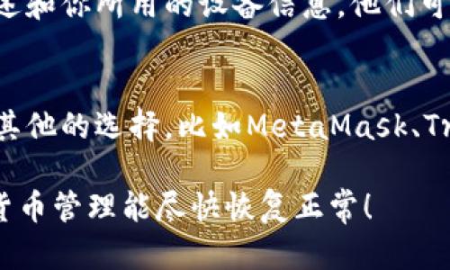 关于tpwallet是否不能使用，需要根据具体情况来判断。tpwallet是一个用于管理和交易加密货币的数字钱包，它的运行情况可能受到多种因素的影响，包括但不限于节点问题、服务器维护或者地区限制等。

如果你发现无法使用tpwallet，建议采取以下几个步骤：

检查互联网连接
首先确保你的设备连接到互联网。网络不稳定可能导致钱包无法正常访问。可以尝试切换网络或重启路由器，看看是否能解决问题。

访问官方网站或社交媒体
前往tpwallet的官方网站或者他们的社交媒体平台，看看是否有关于系统维护或故障的公告。这些渠道通常会发布最新的更新和通知。

软件更新
确保你的tpwallet应用是最新版本。有时候，旧版本的软件可能会出现兼容性问题，而新版本通常会修复这些问题。如果需要，尝试卸载并重新安装该应用。

社区支持
寻求帮助可以通过加密货币相关的论坛或者社交群组，看看是否有其他用户也遇到相同的问题，或者是否有解决方案。在许多区块链社区中，用户互相帮助，共同解决问题的情况非常普遍。

联系客服
如果上述步骤都不能解决问题，可以尝试直接联系tpwallet的客服。提供具体的问题描述和你所用的设备信息，他们可能能给你提供专业的帮助。

考虑备用方案
如果tpwallet长期无法使用，考虑寻找其他加密货币钱包作为备用方案。市场上有很多其他的选择，比如MetaMask、Trust Wallet 等，它们也提供良好的用户体验。

总之，若tpwallet不能使用，先排查问题的各个方面，耐心寻找解决方案。希望你的加密货币管理能尽快恢复正常！