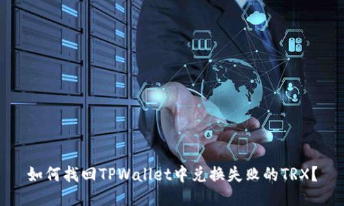如何找回TPWallet中兑换失败的TRX？