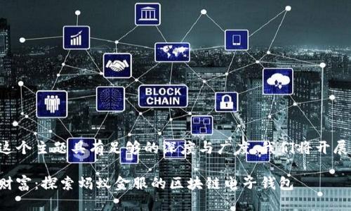 为了确保这个主题具有足够的深度与广度，我们将开展以下结构：

解锁数字财富：探索蚂蚁金服的区块链电子钱包