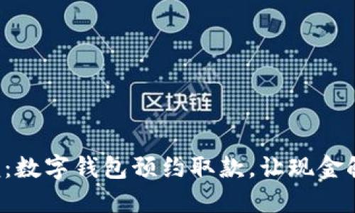 快速方便:数字钱包预约取款,让现金触手可及!