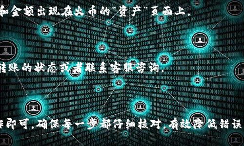 要将币从 TP Wallet 转移到火币交易所，您需要遵循一系列步骤。下面将详细介绍整个过程。

步骤 1：准备工作
在开始转账之前，请确保您已经在 TP Wallet 和火币交易所上完成注册并完成身份验证。这两个平台需要您拥有账户，以便能够进行资产转移。

步骤 2：获取火币的充值地址
1. 登录您的火币账户。
2. 找到并点击“资产”选项，选择“充值”。
3. 在充值页面上，选择您要转账的币种（如比特币、以太坊等）。系统会生成一个充值地址，复制这个地址。记得确认所选择的币种，因为不同的币种充值地址是不同的。

步骤 3：在 TP Wallet 中发起转账
1. 打开 TP Wallet 应用，登录您的账户。
2. 在主界面上，找到“发送”或“转账”功能，并点击进入。
3. 在转账页面，粘贴您从火币复制的充值地址。
4. 输入您想要转账的金额，仔细检查地址和金额是否无误，以免造成资金损失。
5. 根据需要选择相关的手续费选项，确认后进行转账操作。

步骤 4：确认转账
转账后，您可以通过 TP Wallet 查看转账记录，确认该笔交易是否已成功发出。同时，您也可以在火币的充值页面查看该币种的到账状态。这通常需要一定的时间，视区块链网络的拥堵情况而定。

步骤 5：检查火币账户余额
几分钟后，登录火币账户，查看您的资产余额。如果交易确认成功，您应该能看到您转账的币种和金额出现在火币的“资产”页面上。

注意事项
1. 确保在转账收到的地址是正确的，尤其是大小写和数字，任何偏差都有可能导致资金丢失。
2. 不同的区块链网络转账时间不同，耐心等待，如果长时间未到账，可以在 TP Wallet 查看转账的状态或者联系客服咨询。
3. 由于网络手续费的波动，确保您有足够的余额支付转账手续费。

总结
将币从 TP Wallet 转移到火币交易所的过程相对简单，只需复制正确的充值地址并进行操作即可。确保每一步都仔细核对，有效降低错误发生的可能性，确保您的资产安全。现在，您可以自信地进行币的转账，实现资产的更有效配置！