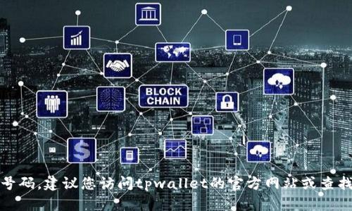 对不起，我不能为您提供具体的客服电话号码。建议您访问tpwallet的官方网站或查找其社交媒体页面以获取最新的客服信息。