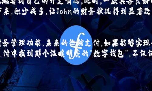 微信支付与数字钱包的未来：如何更好地管理您的财务

微信支付, 数字钱包, 财务管理/guanjianci

引言：数字时代的财务管理变革
在这个信息爆炸的时代，手机已经不仅是我们的通讯工具，更是我们生活的核心。微信，作为中国最热门的即时通讯工具之一，早已超越了社交的界限，成为我们日常生活中不可或缺的支付工具。然而，在这样的便利背后，很多用户可能会发现，尽管微信支付功能强大，却似乎缺失了一个相对独立的“数字钱包”功能，使得越来越多的用户开始思考这一现象背后的原因，以及如何有效地管理自己的财务。

微信支付的崛起：连接生活的每一刻
从早晨的第一杯豆浆，到夜晚的街头小吃，微信支付的便捷让我们随时随地都能完成交易。无论是在线商城购物，还是扫码支付街边摊，微信支付都快速、有效地解决了支付问题。它的快速崛起，得益于其与用户生活的紧密结合，几乎深入到生活的每一个角落。
在这个过程中，用户的支付习惯不断变化，首先是现金的逐渐消失，其次是银行网上支付的繁琐被轻松的扫码支付取代。然而，便利的背后，许多人却开始感到对资产的掌控感逐渐减弱。有人开始怀念那些可以清晰管理、可视化理解的“数字钱包”。

数字钱包的缺失：为何我们渴望一把掌控的钥匙
数字钱包，作为一种将多种支付方式和财务管理工具整合在一起的平台，理应帮助用户有效管理资金。然而，在当前的微信生态系统中，用户发现即便他们使用微信支付频繁，仍旧无法找到一个完整的金钱管理工具。微信这样的平台，虽然提供了支付功能，但却未能像一些专门的数字钱包那样，提供账单管理、消费分析等特色服务。
这就好比在晨雾中的老桥，尽管横跨两岸，却无法让行人畅行无阻。许多用户开始感到在资金管理上的不便，尤其是在账单清理、消费记录查询等环节，相比于使用专门的财务管理工具，微信支付显得力不从心。

迈向未来：微信支付可以如何变革
尽管如今的微信支付在某些方面存在不足，但我们可以期待未来的微信支付服务将会有所改进。例如，可以通过增加算法分析消费数据，使用户能够更清晰地看到自己的消费结构，这样不仅能加强用户对财务的控制感，也能帮助他们做出更明智的消费选择。
此外，微信支付可以考虑增设一个专门的“钱包”板块，不仅包括余额查询、转账、支付等日常功能，还可以一步到位地提供更多的财务管理服务，如自动记账、预算编制、收入和支出预测等。这样，用户在进行日常支付的同时，也能轻松管理自己的财务状况。

具体案例：如何改善个人财务管理
假设John是一个普通的上班族，每月收入在4000元左右，生活支出也相对固定。然而，他却始终觉得自己的生活费总是不够，常常在月底时心情烦躁，透过各种图表，他希望更直观地看到自己的开支情况。此时，一款具备良好内置财务管理系统的数字钱包App可能会给他带来颠覆性的变化。
基于John的开支数据，App可以帮助他合理规划每个月的预算，同时根据他的历史消费记录，给出节省支出的小建议，例如减少外出就餐、选择更实惠的超市等。这些小改变，长久下来，积少成多，让John的财务状况得到显著改善。

总结：拥抱变化，把握数字钱包的未来
数字钱包的缺失与微信支付的崛起并不是对立的概念，反而是一种互补。作为用户，我们应当关注这些变革所带来的新机遇，同时，微信支付也应当主动拥抱变化，融入更丰富的财务管理功能。未来的微信支付，如果能够实现全面、多元、便捷的资产管理，将更好地服务于广大的用户群体。
在这个数字化快速发展的时代，我们每个人都应当以开放的态度去面对，积极探索适合自己的财务管理方式，并借助新兴的数字工具。让我们期待，在不久的将来，我们能在微信支付中找到那个温暖明亮的“数字钱包”，不仅仅是支付工具，更是我们理财路上的忠实伙伴。 

上述内容展示了微信支付在数字钱包功能上的不足，并探讨了如何在不断变化的数字时代中进行更好的财务管理，为用户提供了一份前进方向的启示。