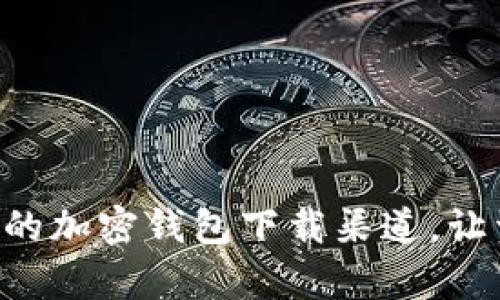 寻找安全可靠的加密钱包下载渠道,让资产稳如泰山!