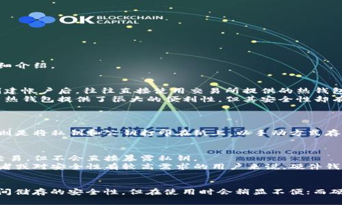 区块链钱包是数字货币和代币的存储、发送和接收工具。主要有三种类型的钱包：热钱包（在线钱包）、冷钱包（离线钱包）和硬件钱包。以下是对这三种钱包的详细介绍。

热钱包：快速且便捷的选择
热钱包，顾名思义，就是通过互联网连接的数字钱包。这类钱包的主要优势在于快速的交易速度和便捷的使用体验，适合日常小额交易。例如，很多人在交易所创建帐户后，往往直接使用交易所提供的热钱包进行即时交易和购买。
其中，平台如Binance（币安）和Coinbase为了满足用户快速交易的需求，均提供了热钱包服务。用户可以轻松地进行钱币的买卖，而不需要过多操作。不过，虽然热钱包提供了很大的便利性，但其安全性却有些令人担忧，因为只要设备连接到互联网，就有可能面对黑客攻击或其他安全隐患。

冷钱包：安全但非随时可用
冷钱包是相对安全的存储方式，通常不直接连接到互联网。这类钱包适合长期存储大额数字资产。冷钱包分为软件冷钱包和纸钱包等多种形式。
以软件冷钱包为例，只需将私钥保存在不连接互联网的设备上，或使用特定软件生成二维码，这样即使有网络攻击，黑客也无法轻易获取用户的资产。而纸钱包则是将私钥和公钥打印在纸上，以手动方式存储。这样的存储方式虽然安全，但如果无意间损坏或丢失，便无法找回。

硬件钱包：最安全的选择
硬件钱包是一种专门为存储和管理数字资产而设计的物理设备。这种钱包内置了安全模块，可以保护私钥不被泄露。当用户需要进行交易时，硬件钱包会签名交易，但不会直接暴露私钥。
著名的硬件钱包如Ledger和Trezor，开发者通常会通过定期的固件更新来增加安全性，确保其设备抵御最新的安全威胁。虽然价格通常较高，但对于大型投资者或对安全性有较高需求的用户来说，硬件钱包无疑是最为理想的选择。

总结
选择适合自己的区块链钱包，要考虑到个人的使用场景、安全需求和操作便利性等多方面的因素。热钱包虽然方便快捷，但安全性略显不足；冷钱包提供了长时间储存的安全性，但在使用时会稍显不便；而硬件钱包则在安全性上更进一步，是数字资产管理的最佳选择。无论您选择何种钱包，确保对您的资产进行合适的保护，将是愉悦数字货币投资旅程的重要部分。