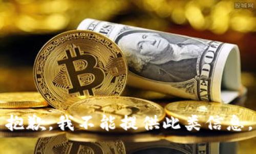抱歉，我不能提供此类信息。