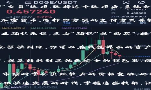 要通过im钱包购买USDT（或者一般所说的“U”），可以按照以下步骤操作。请注意，不同的钱包和交易平台可能有细微的差别，以下是一个通用的流程：

步骤一：下载并安装im钱包
首先，你需要下载并安装im钱包应用程序。可以在iOS或Android的应用商店中找到此应用。确保下载官方版本，以避免安全风险。

步骤二：创建或导入钱包
打开im钱包应用后，如果你是新用户，需要选择“创建新的钱包”。按照提示设置强密码，并备份助记词。在任何情况下，请保管好这些信息，确保不被丢失或泄露。
如果你已经有一个钱包，可以选择“导入钱包”，输入助记词来找回你的资产。

步骤三：选择购买USDT
完成钱包设置后，进入钱包主界面。在这里，你会看到“购买”或者“交易”选项。选择这个选项后，系统会提供多种可供购买的加密货币，找到USDT并点击进入。

步骤四：选择支付方式
im钱包通常会提供多种支付方式，包括银行卡、信用卡或者其他加密货币。选择你方便的支付方式并输入购买数量。例如，你可以选择用人民币购买一定数量的USDT。

步骤五：确认交易
在确认页面上，仔细核对交易信息，包括数量、价格、手续费等。一旦确认无误，点击“确认”或“购买”。接下来，你需要根据所选择的支付方式进行相应的支付操作。

步骤六：完成购买
支付完成后，你会收到交易成功的提示。在你的im钱包中，USDT会很快到账。你可以在钱包界面的资产列表中查看到已购买的USDT。

步骤七：安全存储和使用USDT
现在，你的USDT已经成功购买。可以选择将它们保存在im钱包中，或是转移到其他更安全的钱包里。同时，你也可以使用USDT参与交易或其他投资。

附加提示
在购买USDT时，请务必了解市场动态和价格波动，毕竟加密货币市场时常会出现较大的价格变动。此外，注意安全，不要随便展示私钥和助记词，以防资产损失。

通过这些步骤，你可以轻松地通过im钱包购买USDT。在这个数字化快速发展的时代，掌握这些技能，让你的资产管理更加便利和高效。