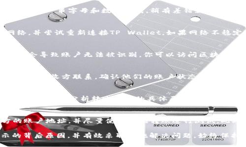 在使用TP Wallet进行转账时，若出现“账户不存在”的提示，这可能会让用户感到困惑和担忧。下面我们将详细探讨可能导致这一问题的原因，并提供相应的解决方案。

确认账户地址
账户不存在的第一个可能原因是输入的接收方地址有误。加密货币交易的账户地址通常由一串字母和数字组成，稍有差错就可能导致转账失败。确保你复制和粘贴的地址完整且准确，没有多余的空格或错误的字符。

网络问题
有时候，网络连接的问题也会导致账户无法找到。确保你的设备连接到稳定快速的网络，并尝试重新连接TP Wallet。如果网络不稳定，可能会导致节点无法正确解析目标地址。

区块链状态
区块链的状态也是影响转账成功与否的重要因素，当网络繁忙或出现技术故障时，可能会导致账户无法被识别。你可以访问区块链浏览器查看实时状态，确认你的交易是否在区块链上被确认。

账户被冻结或注销
某些情况下，接收方的账户可能因为各种原因被平台注销或冻结。你可以通过其他途径与接收方联系，确认他们的账户状态。如果接收方账户确实存在问题，那你可能需要使用其他方式进行转账。

联系支持团队
如果经过上述检查后问题仍旧存在，建议及时联系TP Wallet的客服支持团队。他们可以帮助你分析转账失败的具体原因，并提供解决方案。

预防措施
为避免在今后的转账中再次遇到类似问题，建议用户在每次转账前仔细审查接收方的账户地址，并尽量使用小额转账进行测试。此外，保持钱包软件更新至最新版，以确保拥有最新的功能和安全性也是必要的。

通过对以上因素的分析和查证，相信能帮助用户更好地理解“账户不存在”这一提示的背后原因，并有效采取措施解决问题。始终保持谨慎，确保在数字货币交易中保护自己的资产安全。