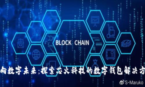 迈向数字未来:探索芯火科技的数字钱包解决方案