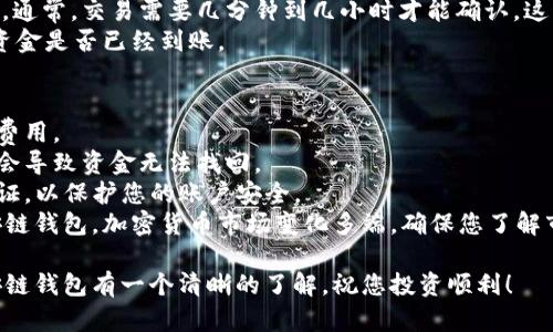 要将资金从欧易（OKEx）转账到TP币安链（Binance Smart Chain）钱包，您需要遵循一些简单的步骤。以下是详细的指南：

步骤一：登录欧易账户
首先，您需要登录您的欧易账户。如果您尚未注册，请先在欧易官网完成注册并进行身份验证。

步骤二：选择提币
在欧易的主界面上，找到“资产”或“钱包”选项，点击进入。在资产页面中，您会看到您的资产余额，找到您想要转账的币种，比如USDT、BTC或其他。
找到对应的币种后，点击它旁边的“提币”或“转账”按钮。

步骤三：获取TP币安链钱包地址
在您进行转账前，需要准备好TP币安链钱包的接收地址。如果您还没有TP币安链钱包，可以选择下载兼容的加密钱包应用，比如Trust Wallet或Metamask等。
在这些应用中创建钱包后，选择“接收”选项，复制您的币安智能链地址（通常以“0x”开头）。务必确保您复制的地址是正确的，因为任何错误的地址可能导致资产丢失。

步骤四：填写提款信息
回到欧易，您需要在提币页面中填写接收地址。在“提币地址”栏中粘贴您刚刚复制的TP币安链地址。
接着，选择提币网络，一定要选择“BSC”或“币安智能链”作为提币网络，以确保您的资金能够顺利转移。

步骤五：确认并提交
在填写所有信息后，您需要确认提币金额和费用。检查一遍所有信息是否正确，特别是接收地址。确认无误后，点击“提交”或“确认”按钮。
通常，系统会要求您进行身份验证，比如短信验证码或Google Authenticator验证。完成这些步骤后，您的提币请求将被处理。

步骤六：检查交易状态
提币请求提交后，您可以在欧易的“资产”页面检查交易状态。通常，交易需要几分钟到几小时才能确认，这取决于网络拥堵情况。
在此期间，您也可以在TP币安链钱包中查看交易记录，确认资金是否已经到账。

注意事项
1. **手续费**：转账时会产生链上手续费，请注意查看提币费用。
2. **网络选择**：务必选择正确的网络，如果选择错误可能会导致资金无法找回。
3. **安全性**：在进行任何转账前，请确保您已启用二次验证，以保护您的账户安全。
通过以上步骤，您应该能够顺利将资金从欧易转账到TP币安链钱包。加密货币市场变化多端，确保您了解市场动态以做出及时决策。

通过这篇指南，希望您能对如何将资金从欧易转账到TP币安链钱包有一个清晰的了解。祝您投资顺利！