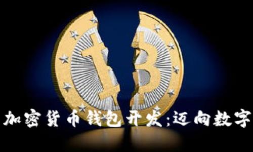 安全便捷的加密货币钱包开发:迈向数字资产新纪元