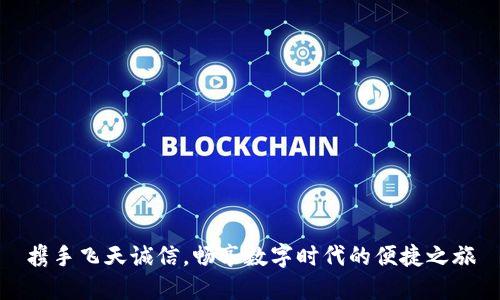 携手飞天诚信,畅享数字时代的便捷之旅