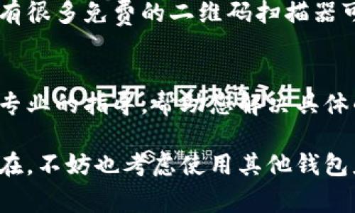 如果您的TPWallet无法扫描二维码，可能是由几个原因导致的。以下是一些常见的问题和解决方法，可以帮助您确定和解决这个问题。

1. 检查相机权限
首先，确保您的设备已授权TPWallet访问相机。可以前往设备的设置，找到TPWallet应用程序，并查看相机权限是否开启。如果没有，请开启相机权限。

2. 确保二维码清晰可见
二维码的质量会直接影响扫描效果。确保二维码没有损坏、模糊或被遮挡，避免过于反光或位于不理想的光线下。如果可能，可以尝试调整二维码的角度，或者尝试在不同的光线条件下重新扫描。

3. 更新应用程序
确保您使用的是TPWallet的最新版本。有时候，旧版本可能会出现bug，导致某些功能无法正常使用。前往应用商店检查是否有更新，并及时安装最新版本。

4. 清除应用缓存
有时应用程序的缓存会导致各种问题。您可以尝试清除TPWallet的缓存。前往设备的设置，找到TPWallet，选择“清除缓存”。然后重新启动应用程序再试一次扫描二维码。

5. 重新启动设备
简单的重启有时能够解决很多小问题。试着重启您的手机或平板电脑，然后再次尝试扫描二维码。这样可以清理临时的故障或软件冲突。

6. 尝试使用其他二维码扫描工具
如果TPWallet仍然无法扫描二维码，您可以尝试使用其他的二维码扫描应用程序。市面上有很多免费的二维码扫描器可以下载。通过这些应用扫描二维码，再将信息手动输入到TPWallet中，作为一个替代方案。

7. 联系技术支持
如果以上方法都没能解决问题，建议您联系TPWallet的客服或技术支持。他们可以提供更专业的指导，帮助您解决具体的技术问题。

通过以上步骤，您应该能够找到并解决TPWallet无法扫描二维码的问题。如果问题依然存在，不妨也考虑使用其他钱包应用程序，或者等待下一个版本的更新修复该问题。希望能对您有所帮助！