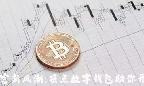 掌握财富新风潮:顶点数字钱包助你开创未来