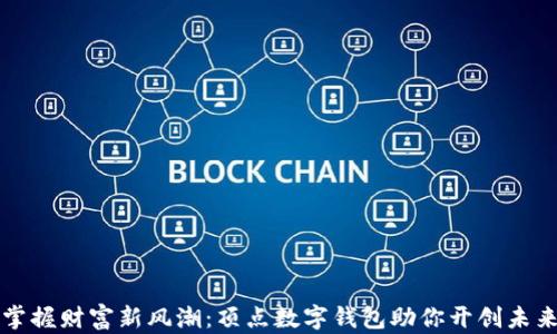 掌握财富新风潮:顶点数字钱包助你开创未来