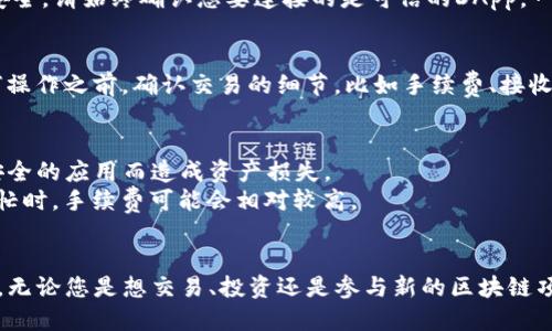要进入TP钱包中的DApp（去中心化应用），您可以按照以下步骤进行操作。下面是详细的步骤：

步骤一：下载并安装TP钱包
首先，确保您已经在手机上下载并安装了TP钱包。您可以在App Store（iOS用户）或Google Play（Android用户）中搜索“TP Wallet”进行下载。如果已经安装，请确保应用是最新版本。

步骤二：注册或导入钱包
打开TP钱包应用后，您需要注册一个新钱包或导入现有的钱包。如果是新用户，请选择“创建钱包”，然后按照提示设置安全密码并备份助记词。如果您已经有钱包，请选择“导入钱包”，输入助记词或私钥进行恢复。

步骤三：找到DApp浏览器
成功进入钱包后，您会在主页上看到多个选项。在这些选项中，寻找“DApp”或“去中心化应用”选项。通常，该选项可以在主界面底部菜单栏中找到，或者在侧边菜单中出现。点击此选项，即可进入DApp浏览器。

步骤四：浏览及选择DApp
进入DApp浏览器后，您会看到许多不同的去中心化应用，按类型（如游戏、交易所、NFT市场等）进行分类。这些应用可以让您进行各种操作，比如交易加密货币、参与DeFi项目、进行NFT交易等。根据您的兴趣点击相应的DApp进行访问。

步骤五：连接钱包
在使用具体的DApp时，通常需要连接您的钱包。DApp页面会提供连接钱包的选项，为了确保安全，请始终确认您要连接的是可信的DApp。一旦连接成功，您就可以根据DApp的功能进行相应的操作了。

步骤六：进行交易或操作
一旦DApp连接成功，您可以开始进行交易、交换资产或参与任何您希望的活动。请在进行任何操作之前，确认交易的细节，比如手续费、接收地址等。在完成操作时，TP钱包会要求您输入交易密码以确认交易。

小贴士
1. **安全第一**: 在使用DApp时，请确保您所连接的DApp是官方或者知名的，避免连接不安全的应用而造成资产损失。
2. **注意费率**: 在进行任何交易之前，请确认所需的费用以及网络状况，特别是在网络繁忙时，手续费可能会相对较高。
3. **保持更新**: 定期检查TP钱包是否有更新，以便获得最新的功能和安全性。

通过以上步骤，您就可以顺利进入TP钱包的DApp区域，享受去中心化应用带来的便利与乐趣。无论您是想交易、投资还是参与新的区块链项目，TP钱包都提供了一个友好的平台来帮助您实现您的需求。