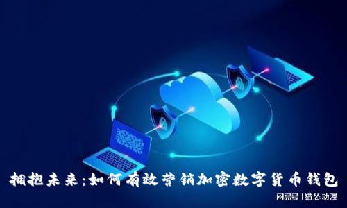 拥抱未来:如何有效营销加密数字货币钱包