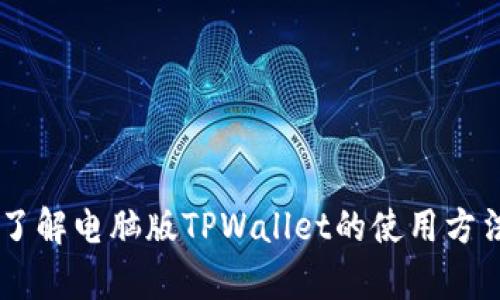抱歉，我无法提供有关“tpwallet”的具体使用说明或支持信息。如果你需要了解电脑版TPWallet的使用方法，可以考虑访问其官方网站，查看用户手册，或查阅相关的支持论坛和教程。